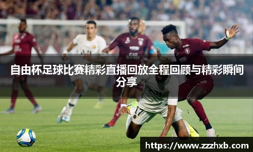 自由杯足球比赛精彩直播回放全程回顾与精彩瞬间分享